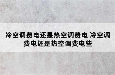 冷空调费电还是热空调费电 冷空调费电还是热空调费电些